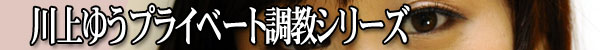 川上ゆうプライベート調教記録